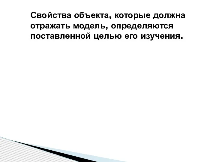 Свойства объекта, которые должна отражать модель, определяются поставленной целью его изучения.