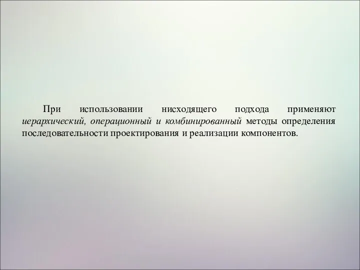 При использовании нисходящего подхода применяют иерархический, операционный и комбинированный методы определения последовательности проектирования и реализации компонентов.