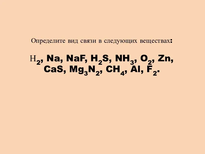 Определите вид связи в следующих веществах: Н2, Na, NaF, H2S, NH3, O2,