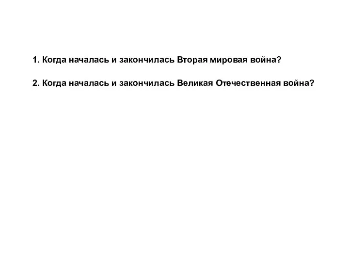 2. Когда началась и закончилась Великая Отечественная война? 1. Когда началась и закончилась Вторая мировая война?