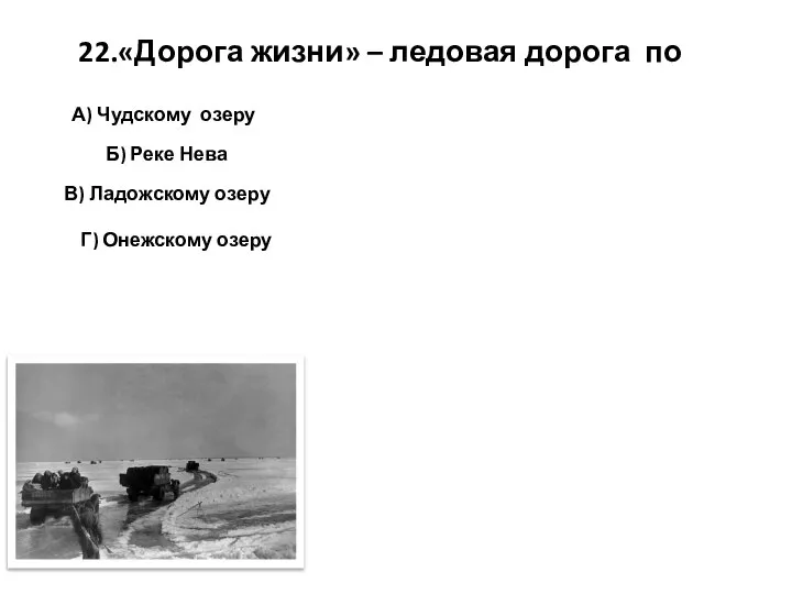 22.«Дорога жизни» – ледовая дорога по А) Чудскому озеру В) Ладожскому озеру