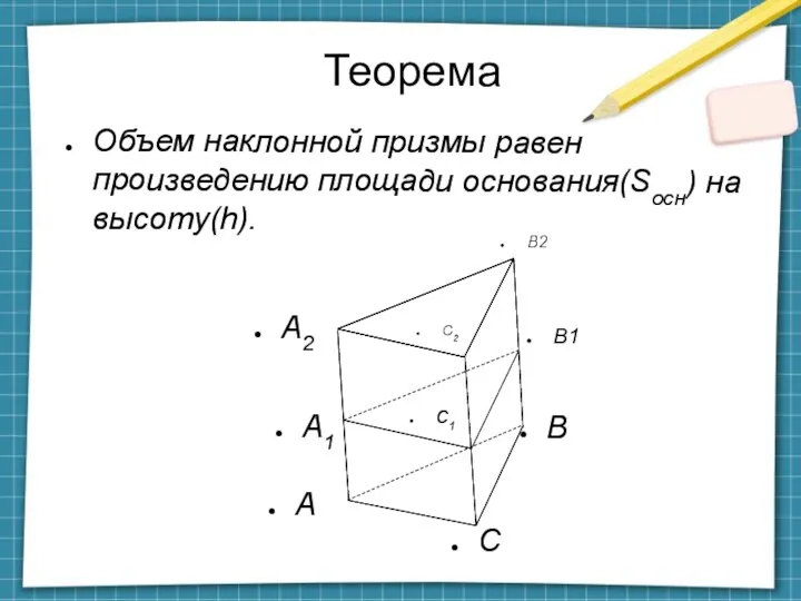 Теорема А Объем наклонной призмы равен произведению площади основания(Sосн) на высоту(h). C
