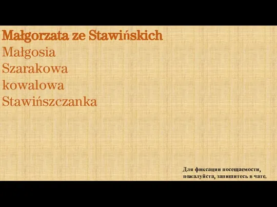 Для фиксации посещаемости, пожалуйста, запишитесь в чате. Małgorzata ze Stawińskich Małgosia Szarakowa kowalowa Stawińszczanka