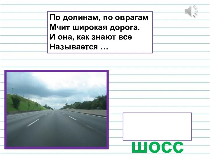 По долинам, по оврагам Мчит широкая дорога. И она, как знают все Называется … шоссе