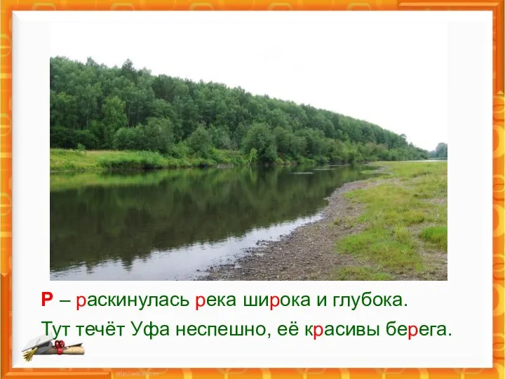 Р – раскинулась река широка и глубока. Тут течёт Уфа неспешно, её красивы берега.