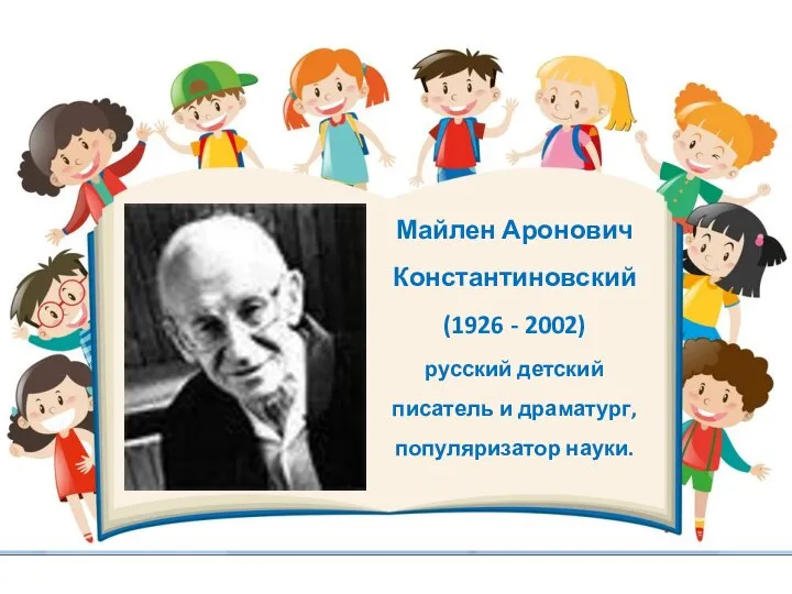 Майлен Аронович Константиновский (1926 - 2002) русский детский писатель и драматург, популяризатор науки.