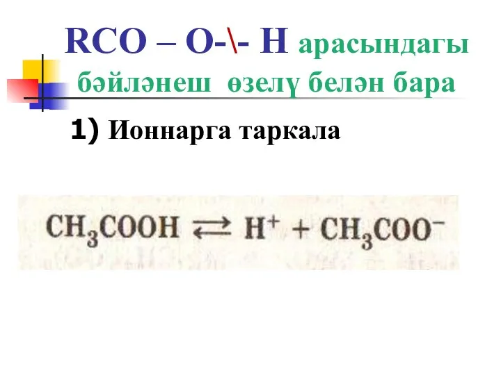 RCO – O-\- H арасындагы бәйләнеш өзелү белән бара 1) Ионнарга таркала
