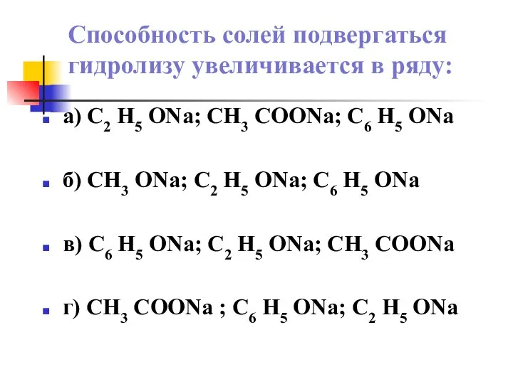 Способность солей подвергаться гидролизу увеличивается в ряду: а) С2 Н5 ONa; CH3
