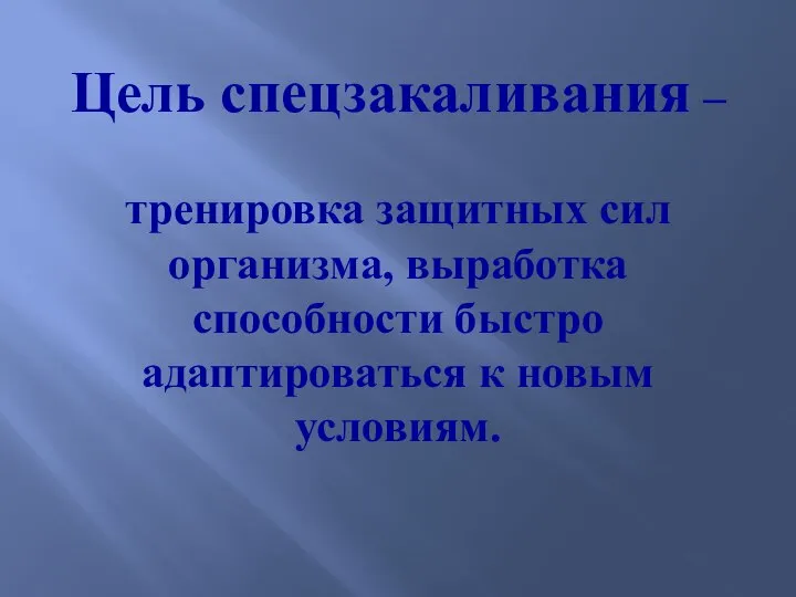 Цель спецзакаливания – тренировка защитных сил организма, выработка способности быстро адаптироваться к новым условиям.