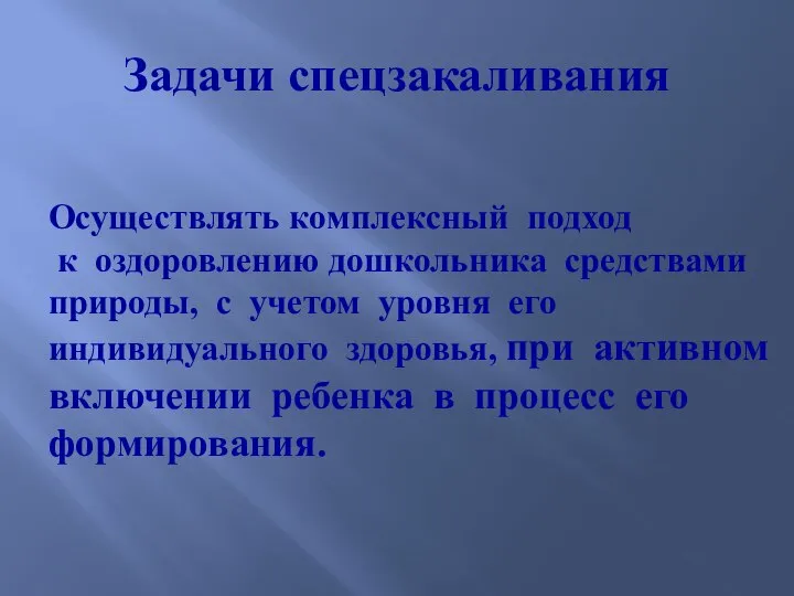 Задачи спецзакаливания Осуществлять комплексный подход к оздоровлению дошкольника средствами природы, с учетом