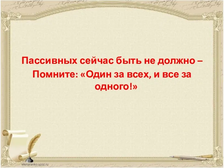 Пассивных сейчас быть не должно – Помните: «Один за всех, и все за одного!»