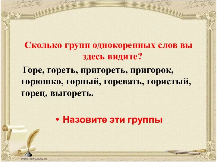 Сколько групп однокоренных слов вы здесь видите? Горе, гореть, пригореть, пригорок, горюшко,