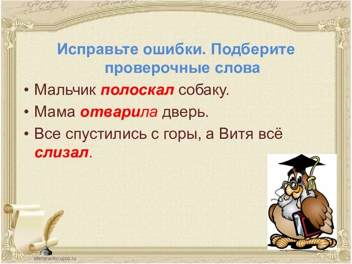 Исправьте ошибки. Подберите проверочные слова Мальчик полоскал собаку. Мама отварила дверь. Все