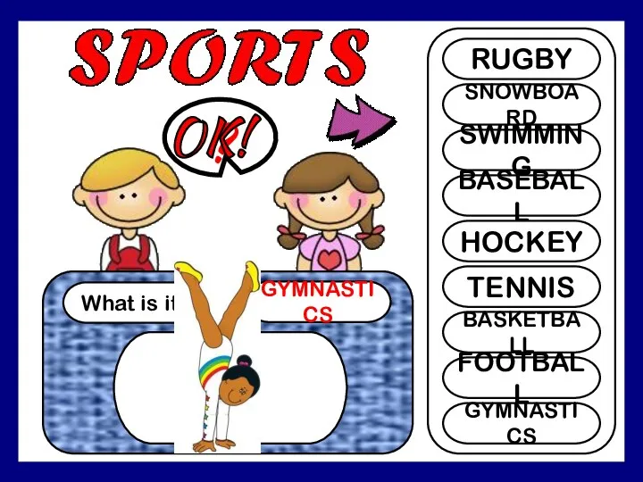 What is it? GYMNASTICS ? RUGBY SNOWBOARD SWIMMING BASEBALL HOCKEY TENNIS BASKETBALL FOOTBALL GYMNASTICS OK!