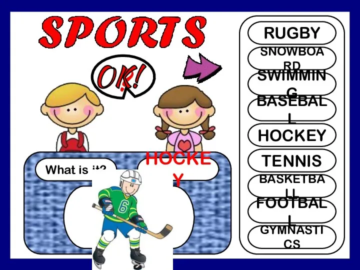 What is it? HOCKEY ? RUGBY SNOWBOARD SWIMMING BASEBALL HOCKEY TENNIS BASKETBALL FOOTBALL GYMNASTICS OK!