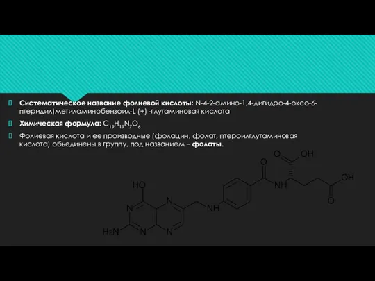 Систематическое название фолиевой кислоты: N-4-2-амино-1,4-дигидро-4-оксо-6-птеридил)метиламинобензоил-L (+) -глутаминовая кислота Химическая формула: C19H19N7O6 Фолиевая