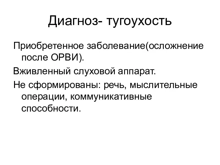 Диагноз- тугоухость Приобретенное заболевание(осложнение после ОРВИ). Вживленный слуховой аппарат. Не сформированы: речь, мыслительные операции, коммуникативные способности.