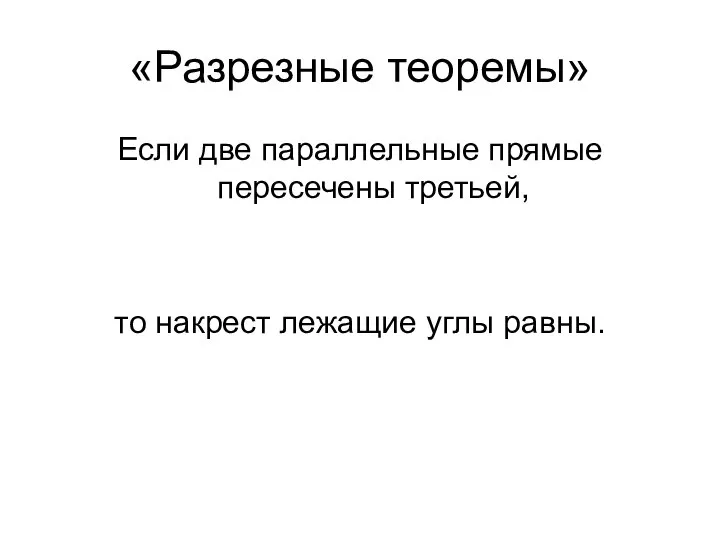 «Разрезные теоремы» Если две параллельные прямые пересечены третьей, то накрест лежащие углы равны.