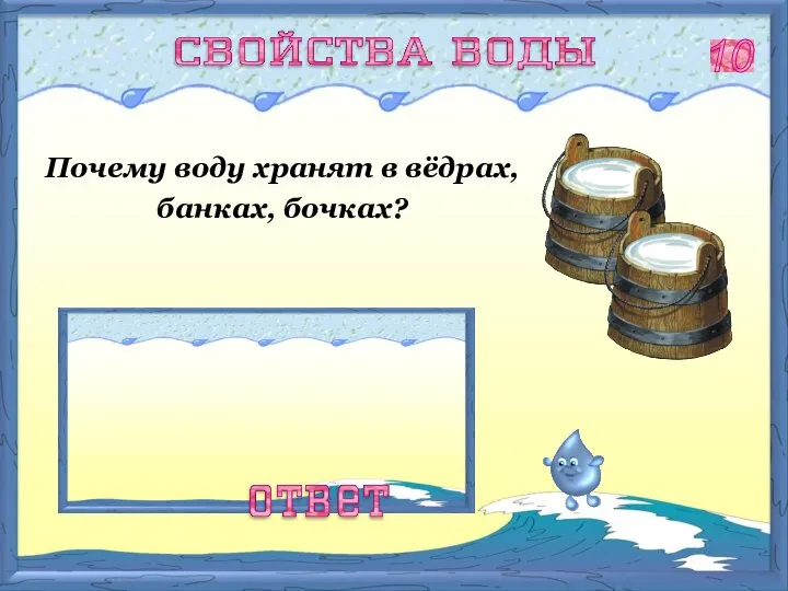 Почему воду хранят в вёдрах, банках, бочках? Вода обладает свойством текучести и