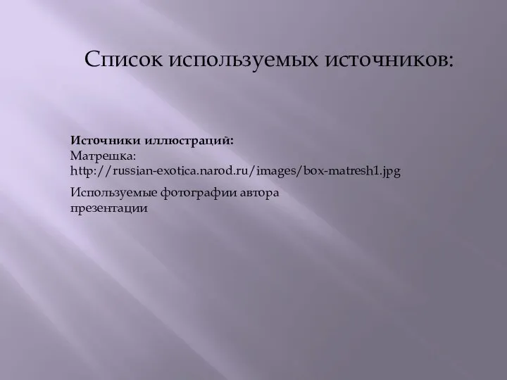 Список используемых источников: Источники иллюстраций: Матрешка: http://russian-exotica.narod.ru/images/box-matresh1.jpg Используемые фотографии автора презентации