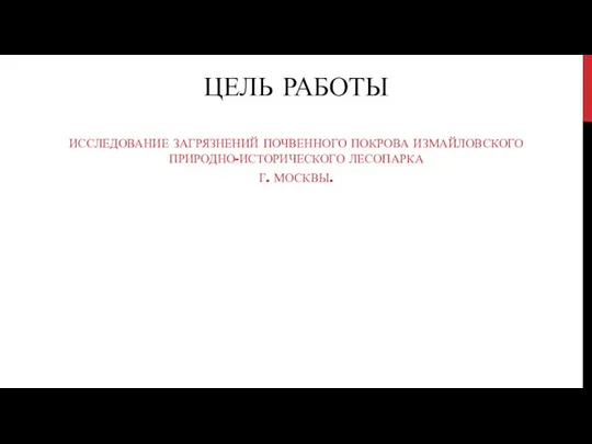 ЦЕЛЬ РАБОТЫ ИССЛЕДОВАНИЕ ЗАГРЯЗНЕНИЙ ПОЧВЕННОГО ПОКРОВА ИЗМАЙЛОВСКОГО ПРИРОДНО-ИСТОРИЧЕСКОГО ЛЕСОПАРКА Г. МОСКВЫ.