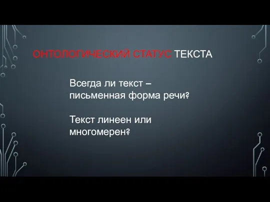 ОНТОЛОГИЧЕСКИЙ СТАТУС ТЕКСТА Всегда ли текст – письменная форма речи? Текст линеен или многомерен?