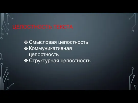 ЦЕЛОСТНОСТЬ ТЕКСТА Смысловая целостность Коммуникативная целостность Структурная целостность