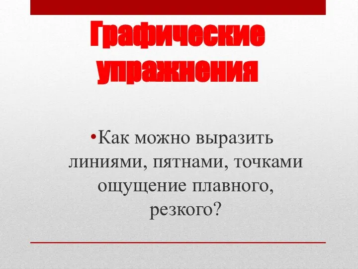 Графические упражнения Как можно выразить линиями, пятнами, точками ощущение плавного, резкого?