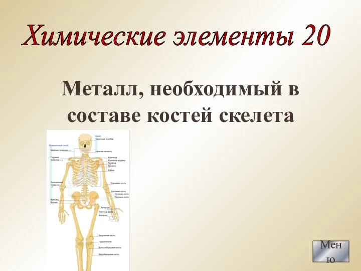 Металл, необходимый в составе костей скелета Меню Химические элементы 20