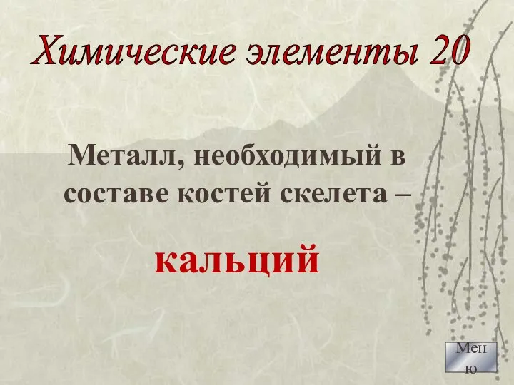 Металл, необходимый в составе костей скелета – кальций Меню Химические элементы 20