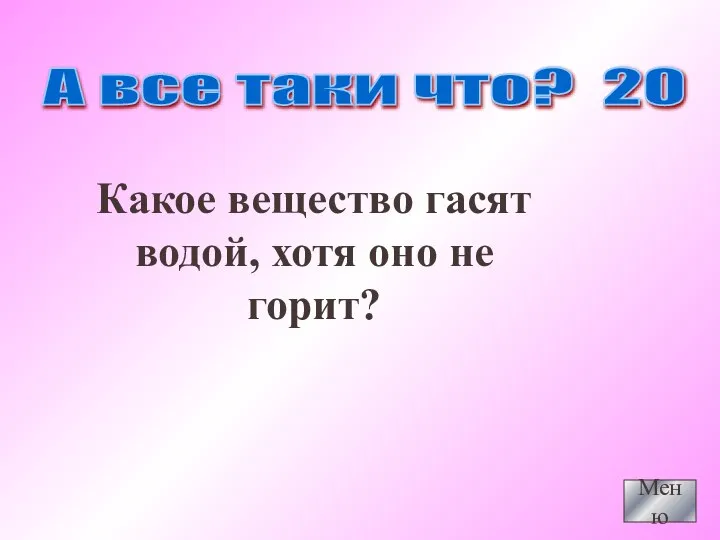 Какое вещество гасят водой, хотя оно не горит? Меню А все таки что? 20