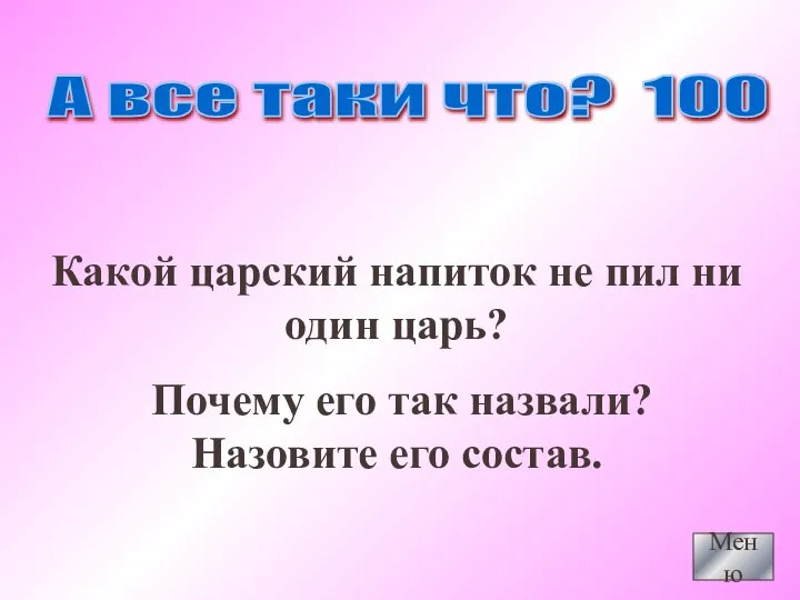 Меню А все таки что? 100 Какой царский напиток не пил ни