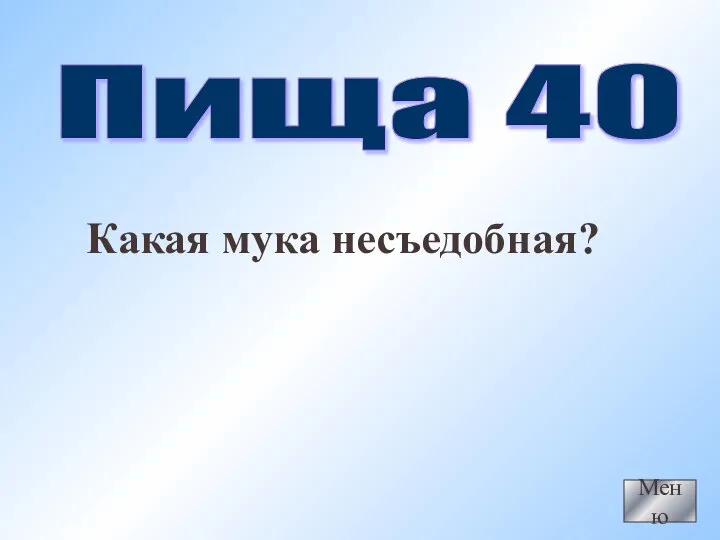 Меню Пища 40 Какая мука несъедобная?