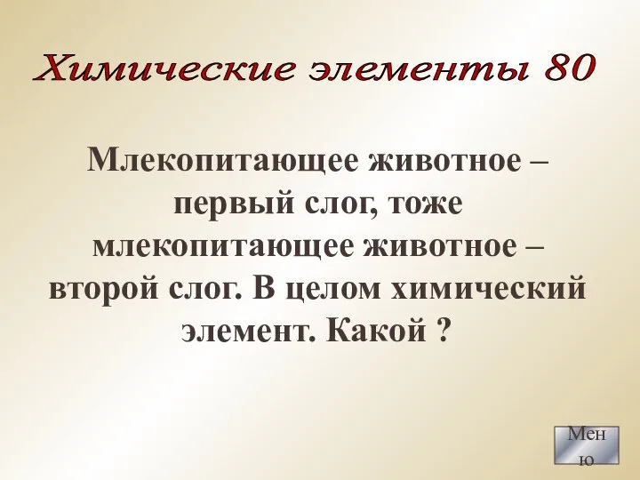 Меню Химические элементы 80 Млекопитающее животное – первый слог, тоже млекопитающее животное