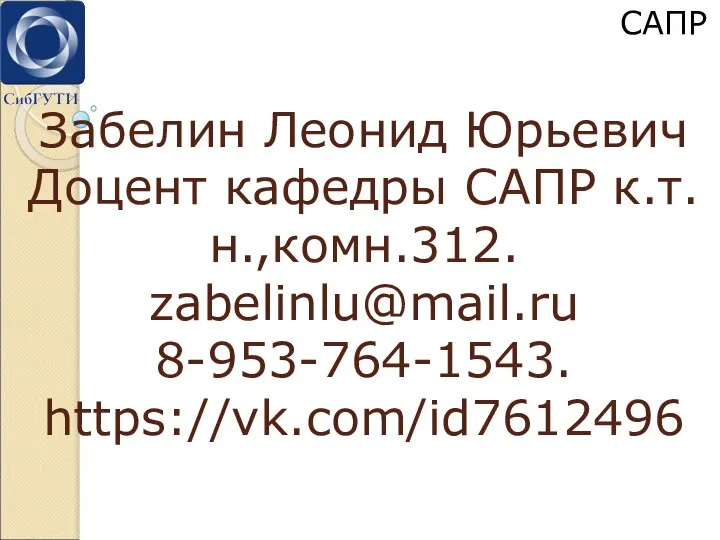 Забелин Леонид Юрьевич Доцент кафедры САПР к.т.н.,комн.312. zabelinlu@mail.ru 8-953-764-1543. https://vk.com/id7612496 САПР