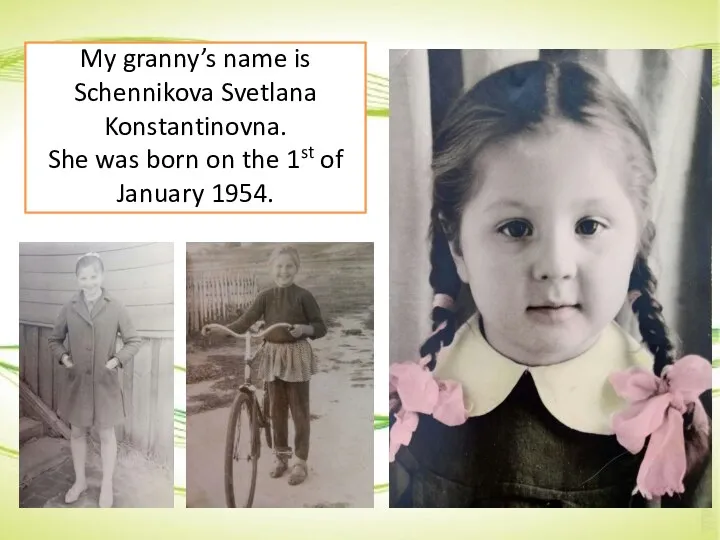 My granny’s name is Schennikova Svetlana Konstantinovna. She was born on the 1st of January 1954.
