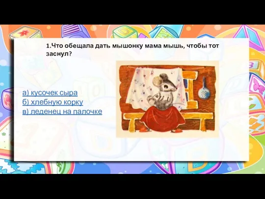 1.Что обещала дать мышонку мама мышь, чтобы тот заснул? а) кусочек сыра