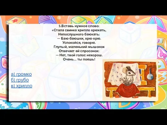 5.Вставь нужное слово: «Стала свинка хрипло хрюкать, Непослушного баюкать: — Баю-баюшки, хрю-хрю.