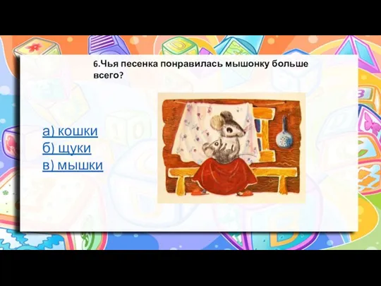 6.Чья песенка понравилась мышонку больше всего? а) кошки б) щуки в) мышки