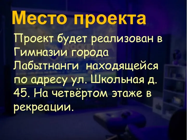 Проект будет реализован в Гимназии города Лабытнанги находящейся по адресу ул. Школьная