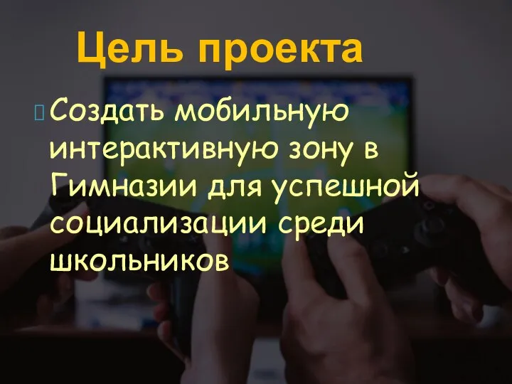 Создать мобильную интерактивную зону в Гимназии для успешной социализации среди школьников Цель проекта