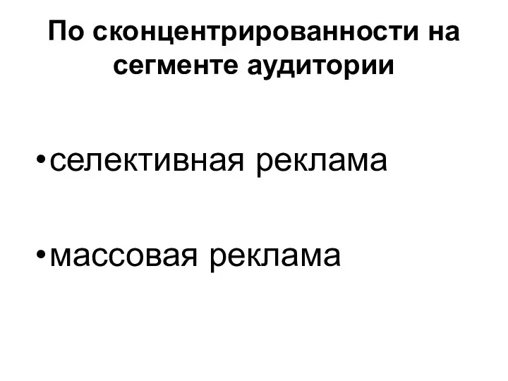 По сконцентрированности на сегменте аудитории селективная реклама массовая реклама