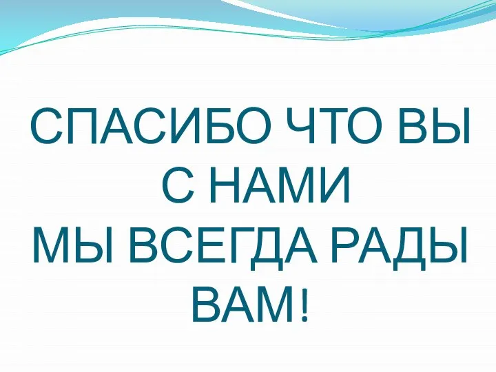 СПАСИБО ЧТО ВЫ С НАМИ МЫ ВСЕГДА РАДЫ ВАМ!