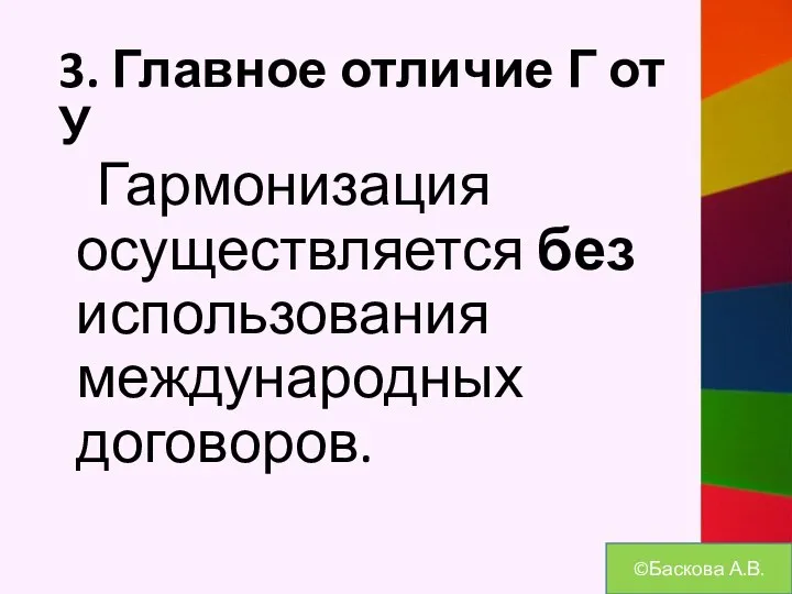 3. Главное отличие Г от У Гармонизация осуществляется без использования международных договоров. ©Баскова А.В.