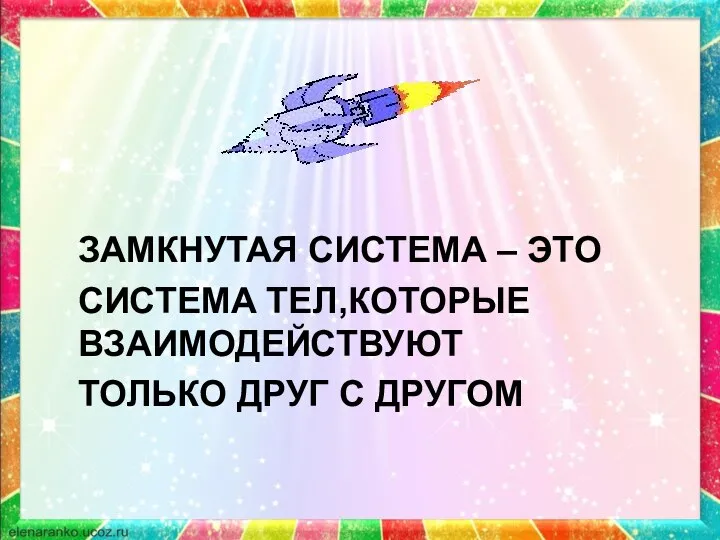 ЗАМКНУТАЯ СИСТЕМА – ЭТО СИСТЕМА ТЕЛ,КОТОРЫЕ ВЗАИМОДЕЙСТВУЮТ ТОЛЬКО ДРУГ С ДРУГОМ