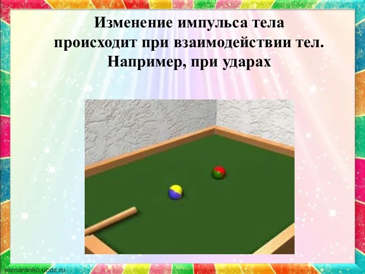 Изменение импульса тела происходит при взаимодействии тел. Например, при ударах