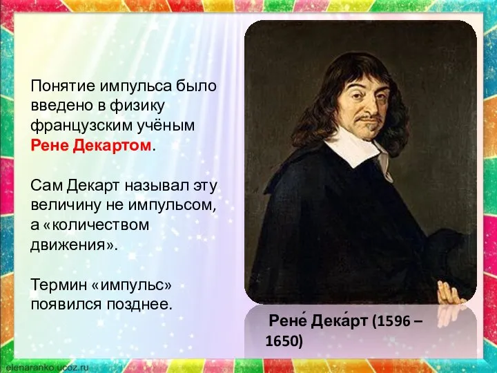 Понятие импульса было введено в физику французским учёным Рене Декартом. Сам Декарт
