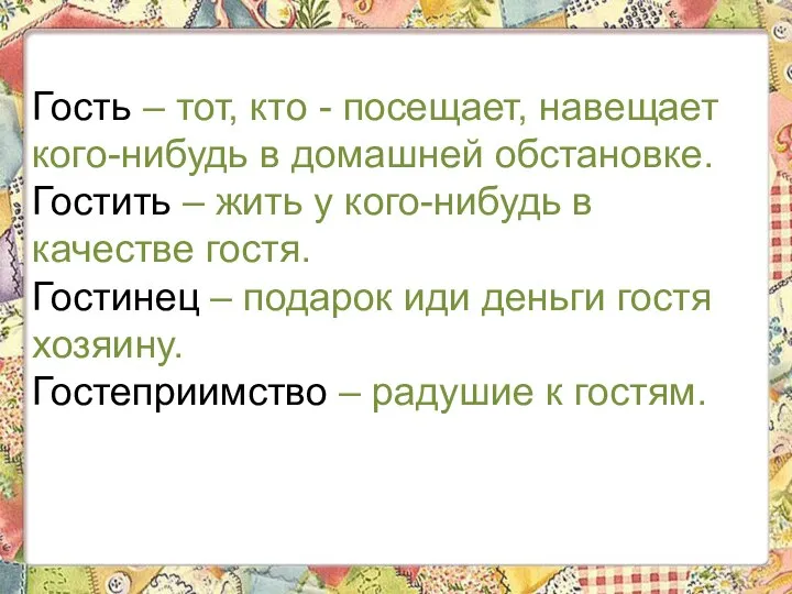 Гость – тот, кто - посещает, навещает кого-нибудь в домашней обстановке. Гостить