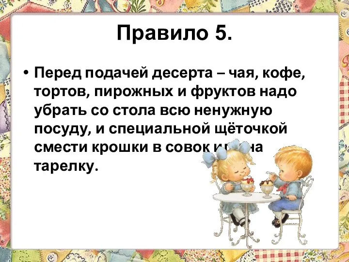 Правило 5. Перед подачей десерта – чая, кофе, тортов, пирожных и фруктов