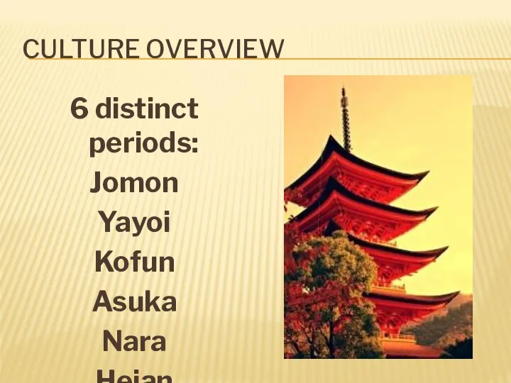 CULTURE OVERVIEW 6 distinct periods: Jomon Yayoi Kofun Asuka Nara Heian